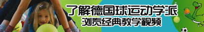 爆操骚逼视频免费观看了解德国球运动学派，浏览经典教学视频。